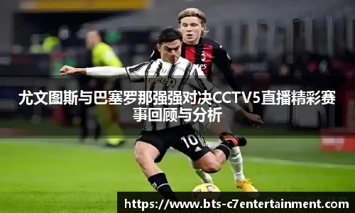 尤文图斯与巴塞罗那强强对决CCTV5直播精彩赛事回顾与分析