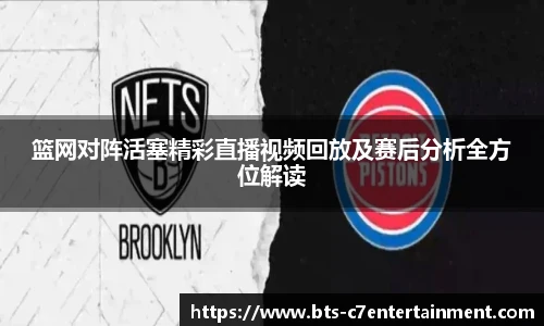篮网对阵活塞精彩直播视频回放及赛后分析全方位解读