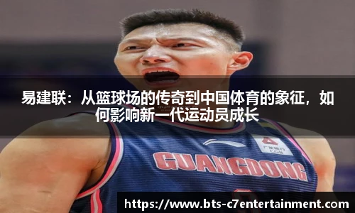 易建联：从篮球场的传奇到中国体育的象征，如何影响新一代运动员成长